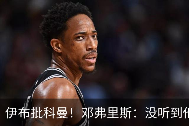 伊布批科曼！邓弗里斯：没听到他说什么，我们表现不好但尽全力了