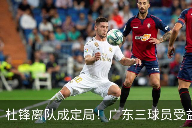 杜锋离队成定局！广东三球员受益巨大 徐昕将回归 2米08新星获重用