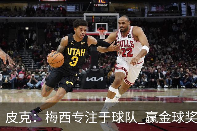 皮克：梅西专注于球队 赢金球奖不是他优先考虑