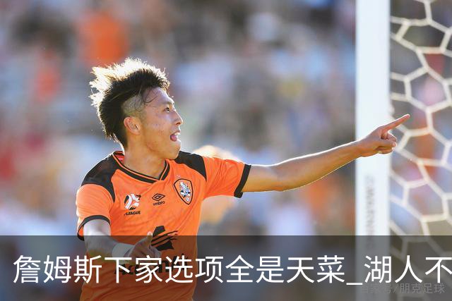 詹姆斯下家选项全是天菜 湖人不给的体面这些队能给